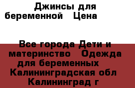 Джинсы для беременной › Цена ­ 1 000 - Все города Дети и материнство » Одежда для беременных   . Калининградская обл.,Калининград г.